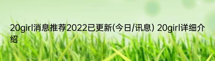 20girl消息推荐2022已更新(今日/讯息) 20girl详细介绍