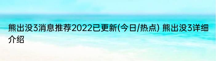 熊出没3消息推荐2022已更新(今日/热点) 熊出没3详细介绍