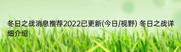 冬日之战消息推荐2022已更新(今日/视野) 冬日之战详细介绍