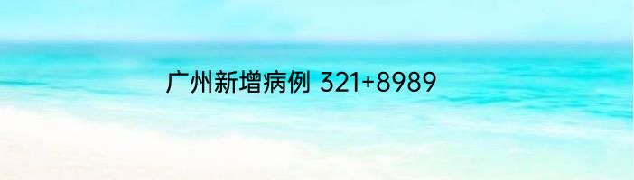 广州新增病例 321+8989