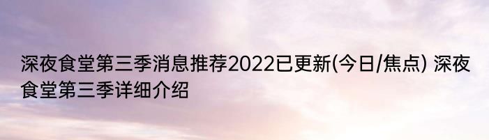 深夜食堂第三季消息推荐2022已更新(今日/焦点) 深夜食堂第三季详细介绍