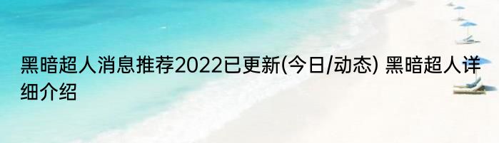 黑暗超人消息推荐2022已更新(今日/动态) 黑暗超人详细介绍